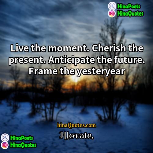 Hlovate Quotes | Live the moment. Cherish the present. Anticipate